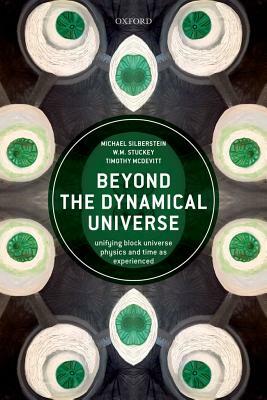 Beyond the Dynamical Universe: Unifying Block Universe Physics and Time as Experienced by W. M. Stuckey, Michael Silberstein, Timothy McDevitt