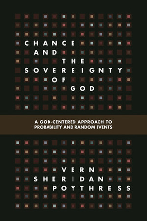 Chance and the Sovereignty of God: A God-Centered Approach to Probability and Random Events by Vern Sheridan Poythress