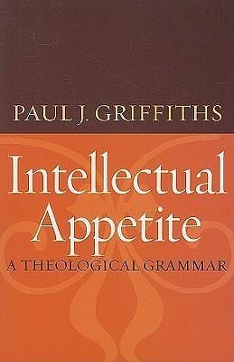 Intellectual Appetite: A Theological Grammar by Paul J. Griffiths, Paul J. Griffiths