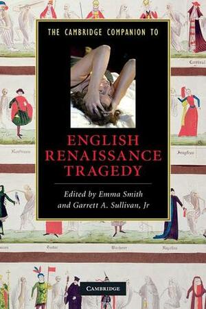 The Cambridge Companion to English Renaissance Tragedy by Emma Smith, Garrett A. Sullivan Jr.