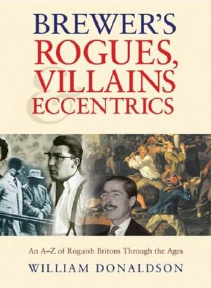 Brewer's Rogues, Villains & Eccentrics: An A-Z of Roguish Britons Through the Ages by William Donaldson