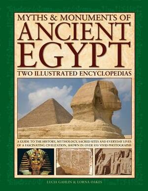 Myths & Monuments of Ancient Egypt: Two Illustrated Encyclopedias: A Guide to the History, Mythology, Sacred Sites and Everyday Lives of a Fascinating by Lucia Gahlin, Lorna Oakes