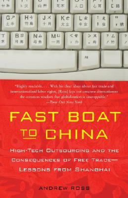 Fast Boat to China: High-Tech Outsourcing and the Consequences of Free Trade: Lessons from Shanghai by Andrew Ross