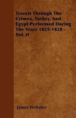 Travels Through The Crimea, Turkey, And Egypt Performed During The Years 1825-1828 - Vol. II by James Webster