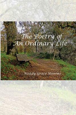 The Poetry of an Ordinary Life by Wendy Grace Stevens