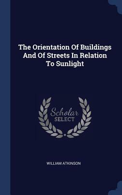 The Orientation of Buildings and of Streets in Relation to Sunlight by William Atkinson