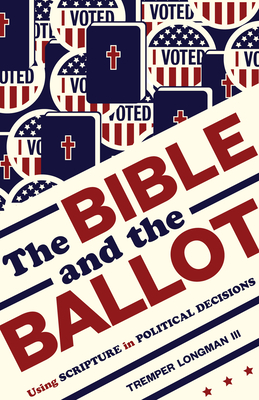 The Bible and the Ballot: Using Scripture in Political Decisions by Tremper Longman