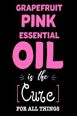 Grapefruit Pink Essential Oil Is The Cure For All Things: Funny Healing Oil Lovers Sketchbook Gift by Creative Juices Publishing