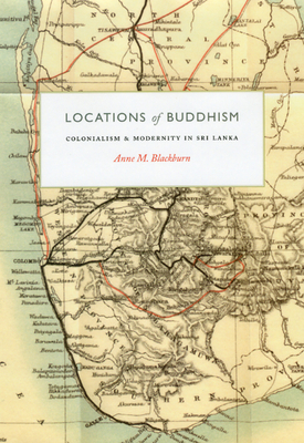 Locations of Buddhism: Colonialism and Modernity in Sri Lanka by Anne M. Blackburn