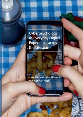 Cyberpsychology as Everyday Digital Experience Across the Lifespan by Hannah Frith, Dave Harley, Julie Morgan