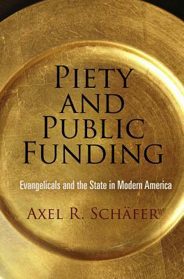 Piety and Public Funding: Evangelicals and the State in Modern America by Axel R. Schäfer