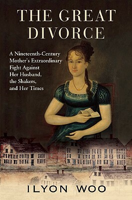 The Great Divorce: A Nineteenth-Century Mother's Extraordinary Fight Against Her Husband, the Shakers, and Her Times by Ilyon Woo