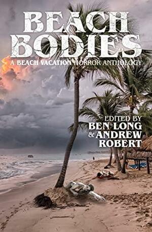 Beach Bodies: A Beach Vacation Horror Anthology by Scott Cole, Ben Long, John Durgin, Kelly Brocklehurst, Danielle Ramaekers, Ronaldo Katwaroo, Julie Sevens, Andrew Robert, Jay Alexander, Damien Casey, Nat Whiston, Chelsea Paravel, Max Christmas, Leeroy Cross James, Wendy Dalrymple, Jena Brown, Fox Claret Hill, Nicholas A. Battaglia