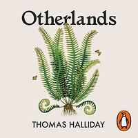 Otherlands: Journeys in Earth's Extinct Ecosystems by Thomas Halliday