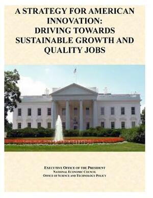 A Strategy For American Innovation: Driving Towards Sustainable Growth And Quality Jobs by Executive Office of the President