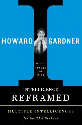 Intelligence Reframed: Multiple Intelligences for the 21st Century by Howard Gardner