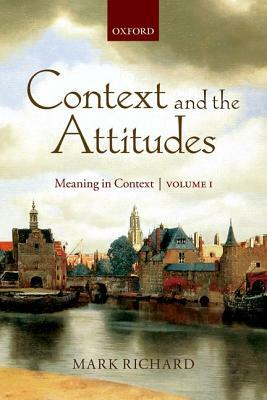 Context and the Attitudes: Meaning in Context, Volume 1 by Mark Richard