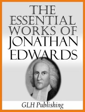 The Essential Works Of Jonathan Edwards by Edward Hickman, Jonathan Edwards, Sereno Edwards Dwight