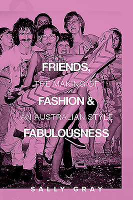 Friends, Fashion & Fabulousness: The Making of an Australian Style by Sally Gray