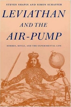 Leviathan and the Air-Pump: Hobbes, Boyle, and the Experimental Life by Steven Shapin, Simon Schaffer