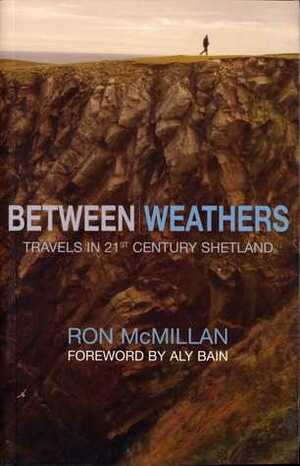 Between Weathers: Travels in 21st Century Shetland by Ron McMillan
