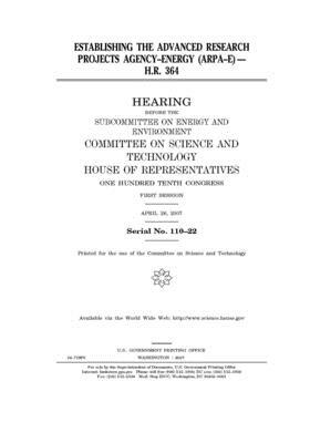 Establishing the Advanced Research Projects Agency-Energy (ARPA-E): H.R. 364 by United S. Congress, Committee on Science and Techno (house), United States House of Representatives