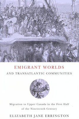 Emigrant Worlds and Transatlantic Communities: Migration to Upper Canada in the First Half of the Nineteenth Century by Elizabeth Jane Errington