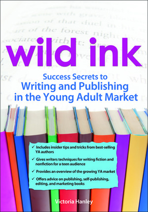 Wild Ink : Success Secrets to Writing and Publishing in the Young Adult Market by Victoria Hanley