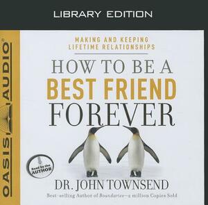 How to Be a Best Friend Forever (Library Edition): Making and Keeping Lifetime Relationships by John Townsend