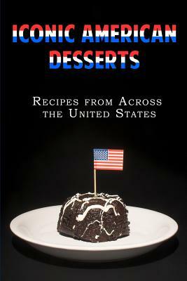 Iconic American Desserts: Recipes from Across the United States by Jr Stevens