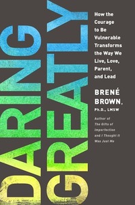 Daring Greatly: How the Courage to Be Vulnerable Transforms the Way We Live, Love, Parent, and Lead by Brené Brown