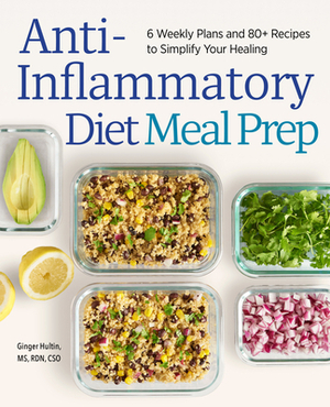 Anti-Inflammatory Diet Meal Prep: 6 Weekly Plans and 80+ Recipes to Simplify Your Healing by Ginger Hultin