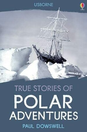 True Stories of Polar Adventures by Paul Dowswell