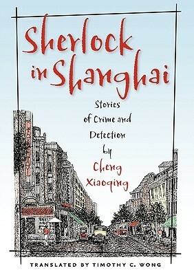 Sherlock in Shanghai: Stories of Crime and Detection by Cheng Xiaoqing by Cheng Xiaoqing