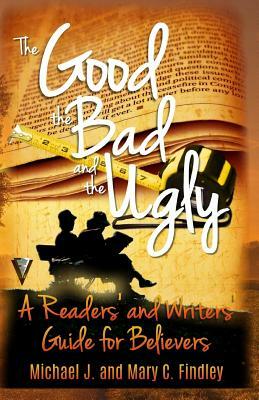 The Good, the Bad, and the Ugly: : A Readers' and Writers' Guide for Believers by Michael J. Findley, Mary C. Findley