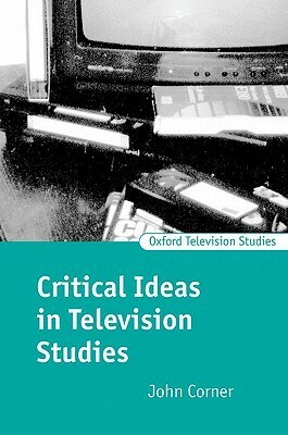 Critical Ideas in Television Studies by John Corner