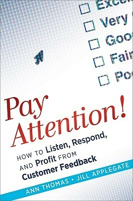 Pay Attention!: How to Listen, Respond, and Profit from Customer Feedback by Ann Thomas, Jill Applegate