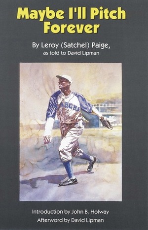 Maybe I'll Pitch Forever by David Lipman, John B. Holway, Leroy Satchel Paige