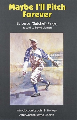 Maybe I'll Pitch Forever by David Lipman, Leroy Satchel Paige, John B. Holway