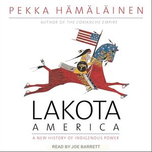 Lakota America: A New History of Indigenous Power by Pekka Hämäläinen