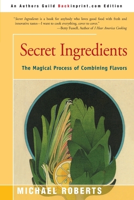 Secret Ingredients: The Magical Process of Combining Flavors by Michael Roberts