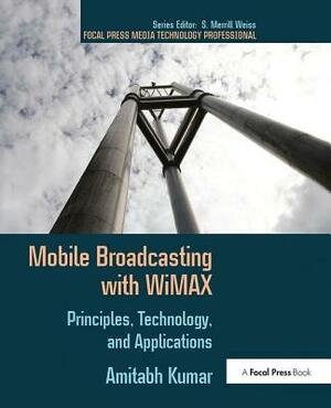Mobile Broadcasting with Wimax: Principles, Technology, and Applications by Amitabh Kumar