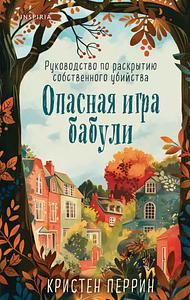 Опасная игра бабули. Руководство по раскрытию собственного убийства by Kristen Perrin