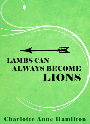 Lambs Can Always Become Lions by Charlotte Anne Hamilton