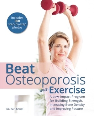 Beat Osteoporosis with Exercise: A Low-Impact Program for Building Strength, Increasing Bone Density and Improving Posture by Karl Knopf
