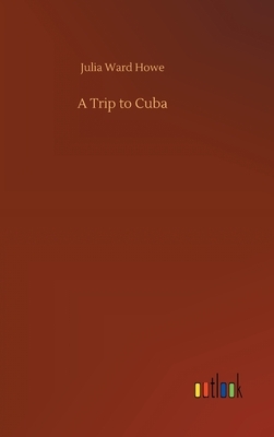 A Trip to Cuba by Julia Ward Howe
