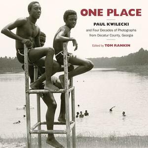 One Place: Paul Kwilecki and Four Decades of Photographs from Decatur County, Georgia by Tom Rankin, Paul Kwilecki