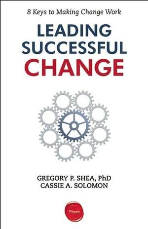Leading Successful Change by Gregory P. Shea, Cassie A. Solomon