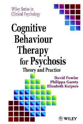 Cognitive Behaviour Therapy for Psychosis: Theory and Practice by David Fowler, Elizabeth Kuipers, Phillippa Garety