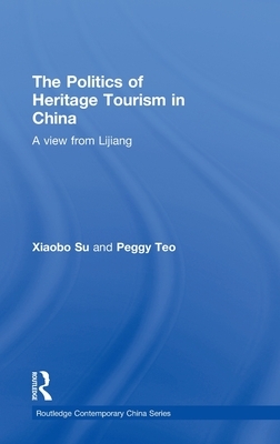 The Politics of Heritage Tourism in China: A View from Lijiang by Xiaobo Su, Peggy Teo